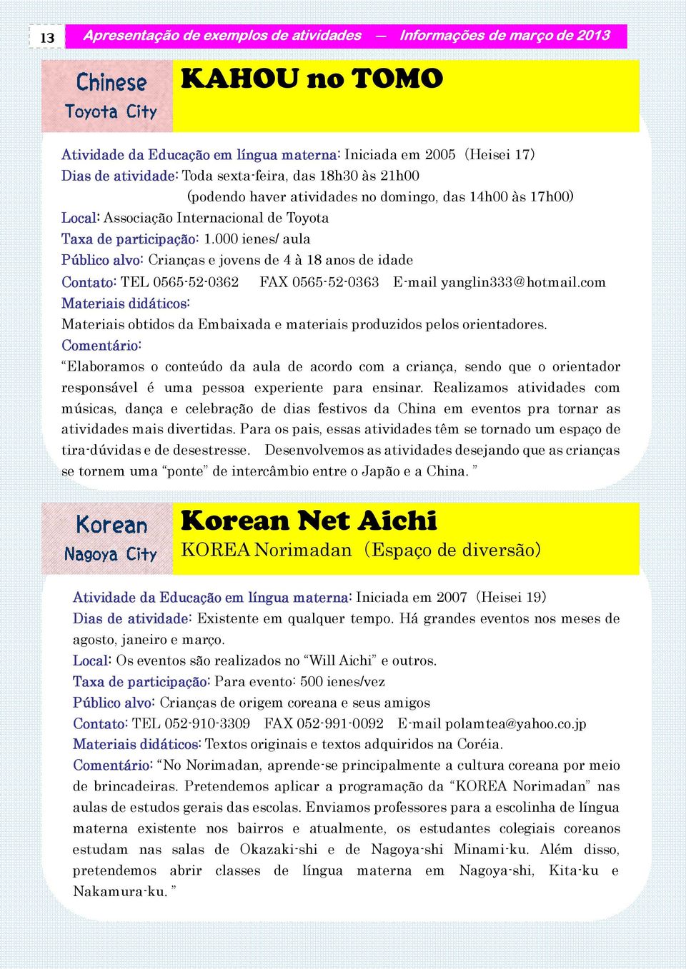 000 ienes/ aula Público alvo: Crianças e jovens de 4 à 18 anos de idade Contato: TEL 0565-52-0362 Materiais didáticos: FAX 0565-52-0363 E-mail yanglin333@hotmail.