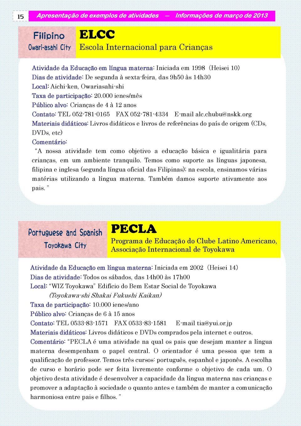 000 ienes/mês Público alvo: Crianças de 4 à 12 anos Contato: TEL 052-781-0165 FAX 052-781-4334 E-mail alc.chubu@nskk.