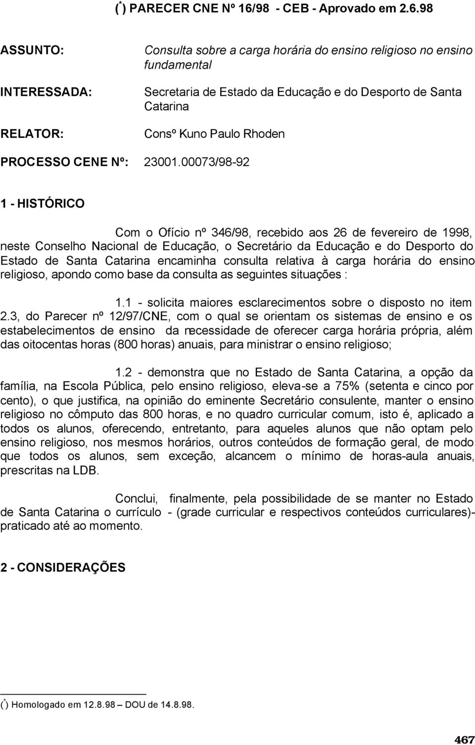 98 ASSUNTO: INTERESSADA: RELATOR: Consulta sobre a carga horária do ensino religioso no ensino fundamental Secretaria de Estado da Educação e do Desporto de Santa Catarina Consº Kuno Paulo Rhoden