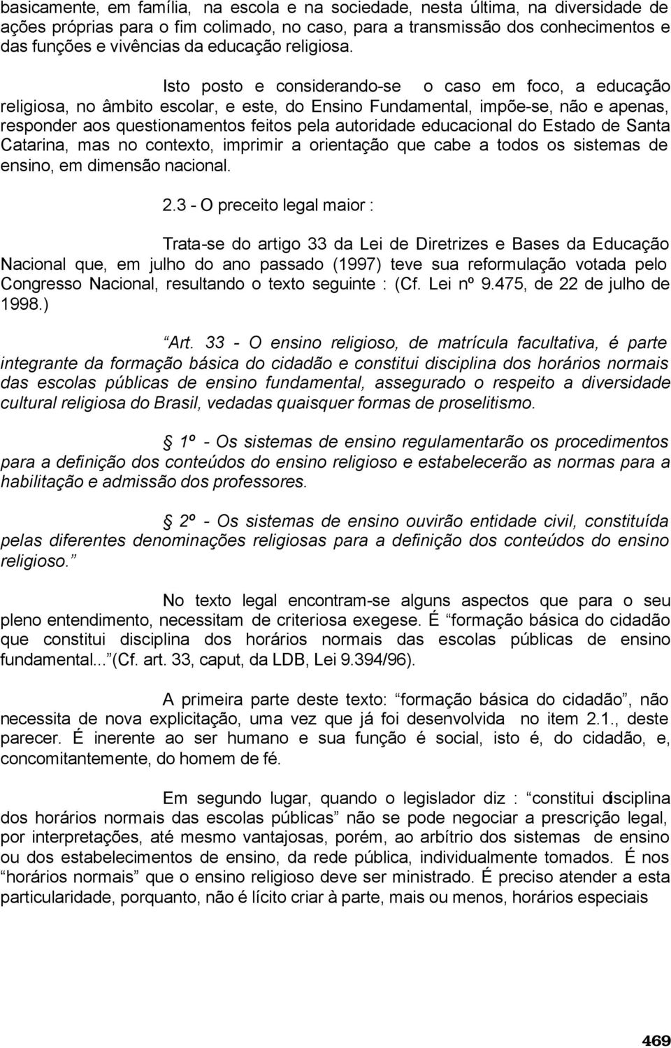 Isto posto e considerando-se o caso em foco, a educação religiosa, no âmbito escolar, e este, do Ensino Fundamental, impõe-se, não e apenas, responder aos questionamentos feitos pela autoridade