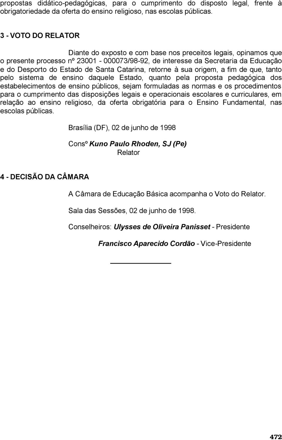 Catarina, retorne à sua origem, a fim de que, tanto pelo sistema de ensino daquele Estado, quanto pela proposta pedagógica dos estabelecimentos de ensino públicos, sejam formuladas as normas e os