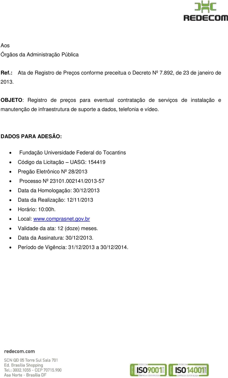 e vídeo. DADOS PARA ADESÃO: Fundação Universidade Federal do Tocantins Código da Licitação UASG: 154419 Pregão Eletrônico Nº 28/2013 Processo Nº 23101.