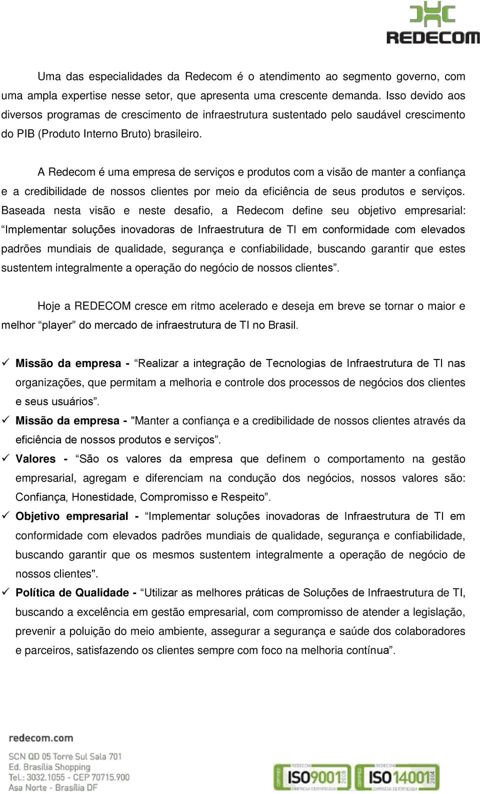 A Redecom é uma empresa de serviços e produtos com a visão de manter a confiança e a credibilidade de nossos clientes por meio da eficiência de seus produtos e serviços.