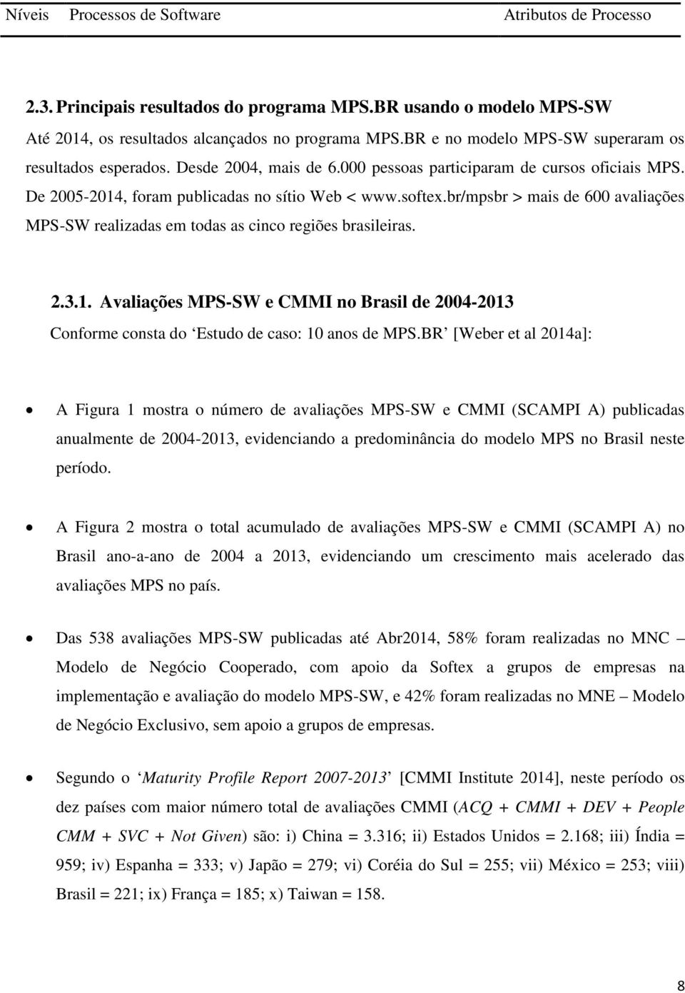 br/mpsbr > mais de 600 avaliações MPS-SW realizadas em todas as cinco regiões brasileiras. 2.3.1. Avaliações MPS-SW e CMMI no Brasil de 2004-2013 Conforme consta do Estudo de caso: 10 anos de MPS.