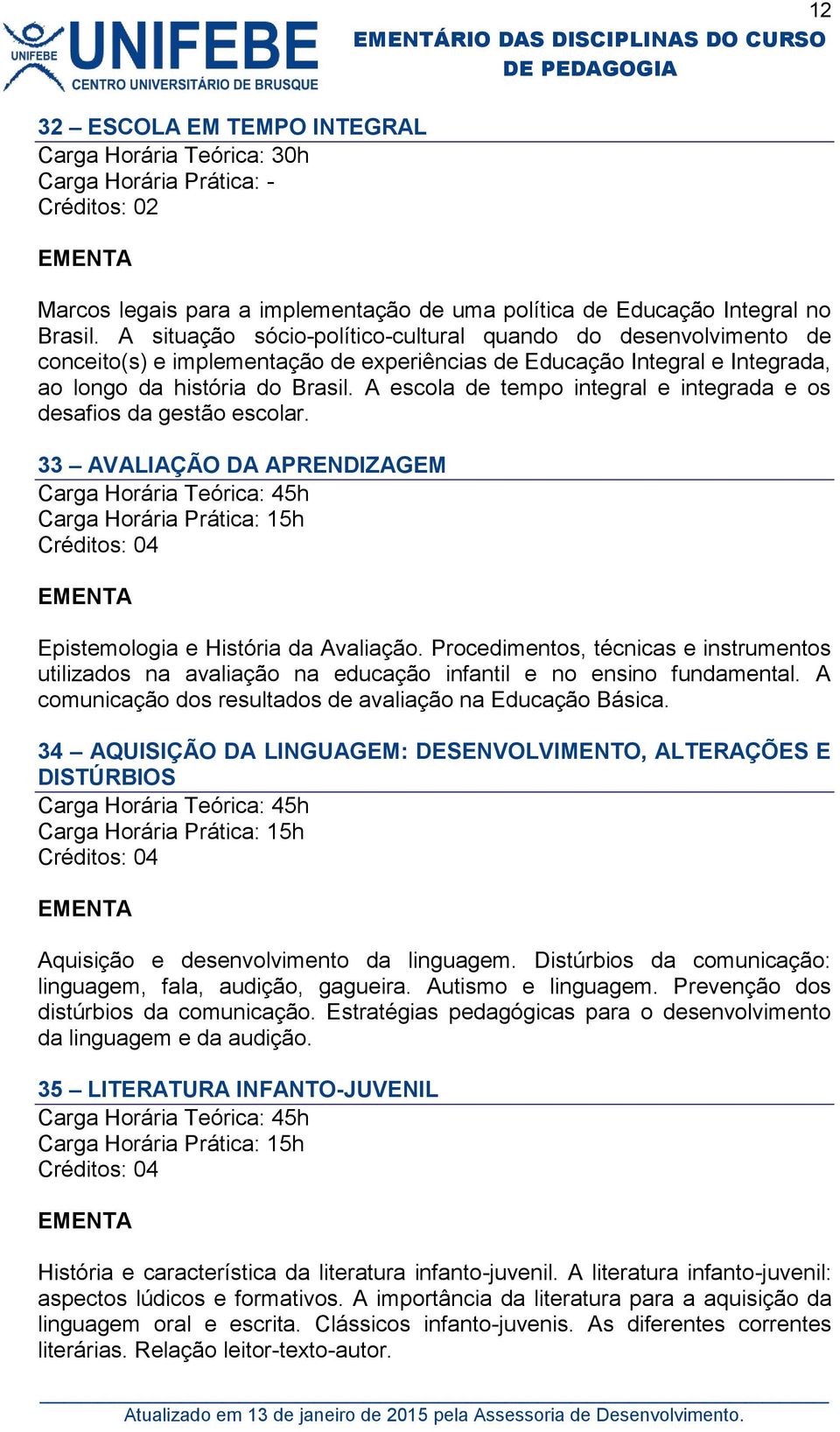 A escola de tempo integral e integrada e os desafios da gestão escolar. 33 AVALIAÇÃO DA APRENDIZAGEM Epistemologia e História da Avaliação.