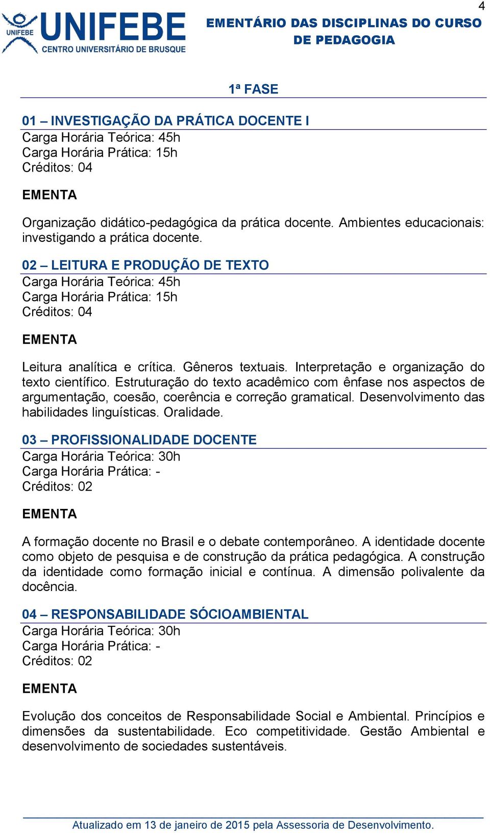 Estruturação do texto acadêmico com ênfase nos aspectos de argumentação, coesão, coerência e correção gramatical. Desenvolvimento das habilidades linguísticas. Oralidade.