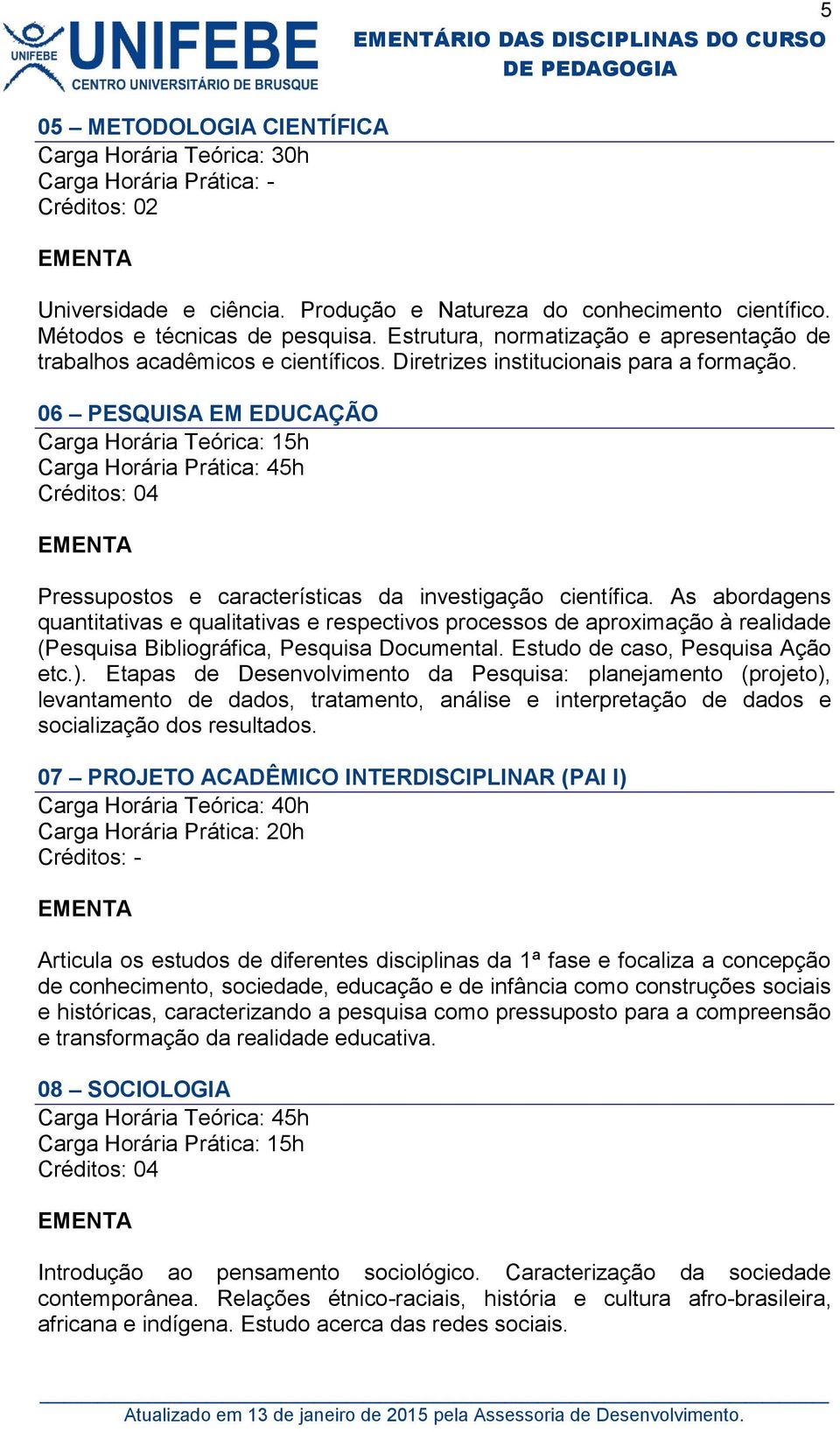 06 PESQUISA EM EDUCAÇÃO Carga Horária Teórica: 15h Carga Horária Prática: 45h Pressupostos e características da investigação científica.