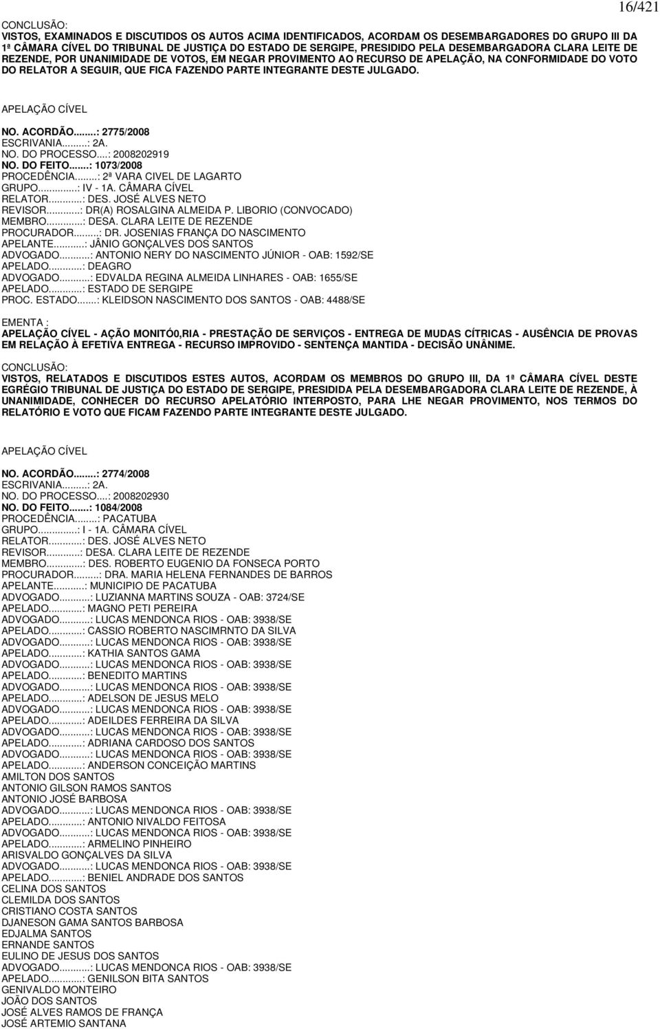 JULGADO. 16/421 APELAÇÃO CÍVEL NO. ACORDÃO...: 2775/2008 ESCRIVANIA...: 2A. NO. DO PROCESSO...: 2008202919 NO. DO FEITO...: 1073/2008 PROCEDÊNCIA...: 2ª VARA CIVEL DE LAGARTO GRUPO...: IV - 1A.