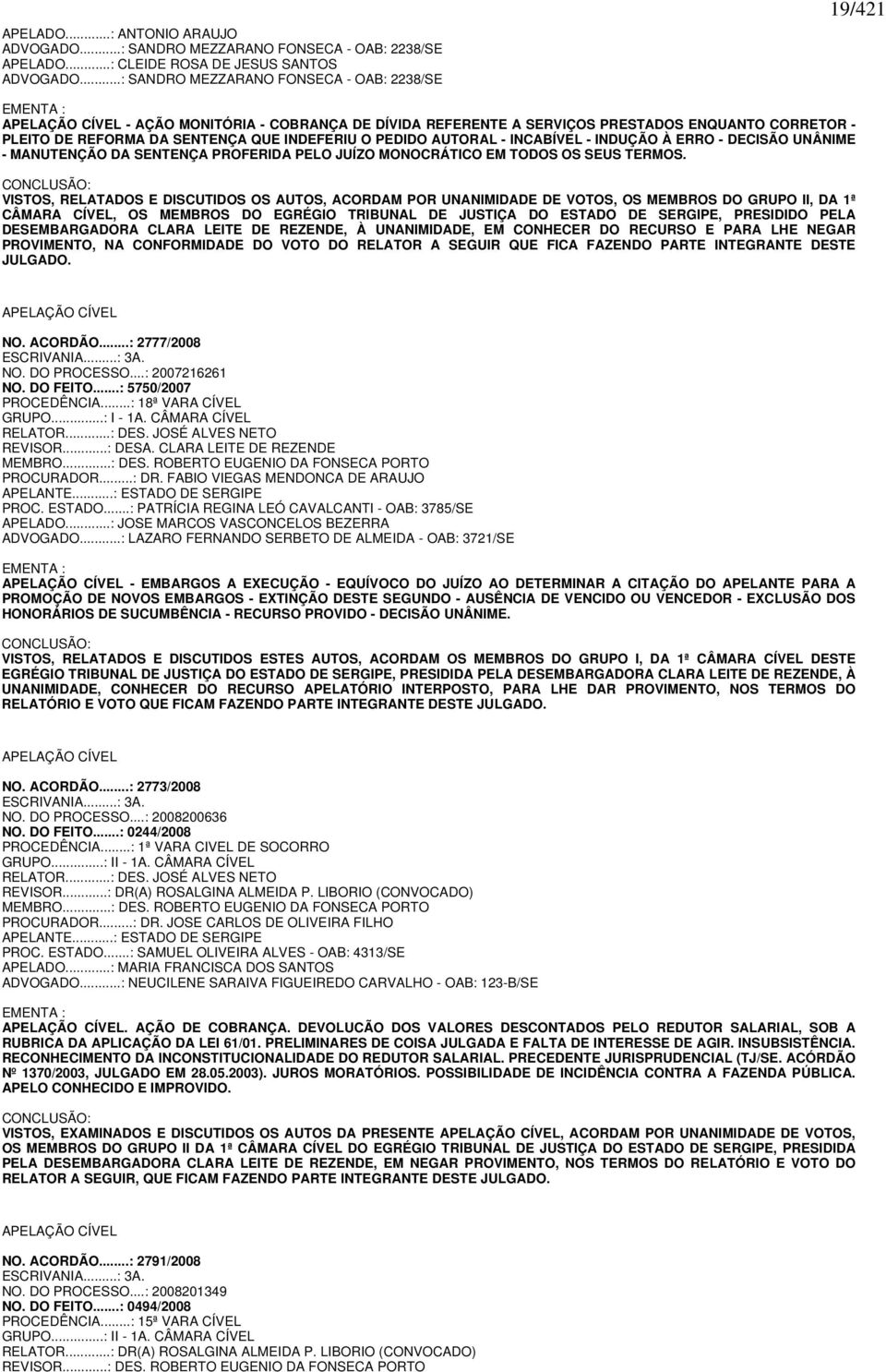 INDEFERIU O PEDIDO AUTORAL - INCABÍVEL - INDUÇÃO À ERRO - DECISÃO UNÂNIME - MANUTENÇÃO DA SENTENÇA PROFERIDA PELO JUÍZO MONOCRÁTICO EM TODOS OS SEUS TERMOS.