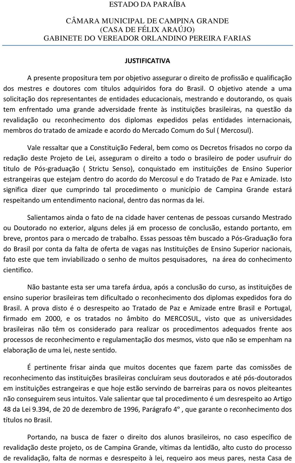 O objetivo atende a uma solicitação dos representantes de entidades educacionais, mestrando e doutorando, os quais tem enfrentado uma grande adversidade frente às instituições brasileiras, na questão