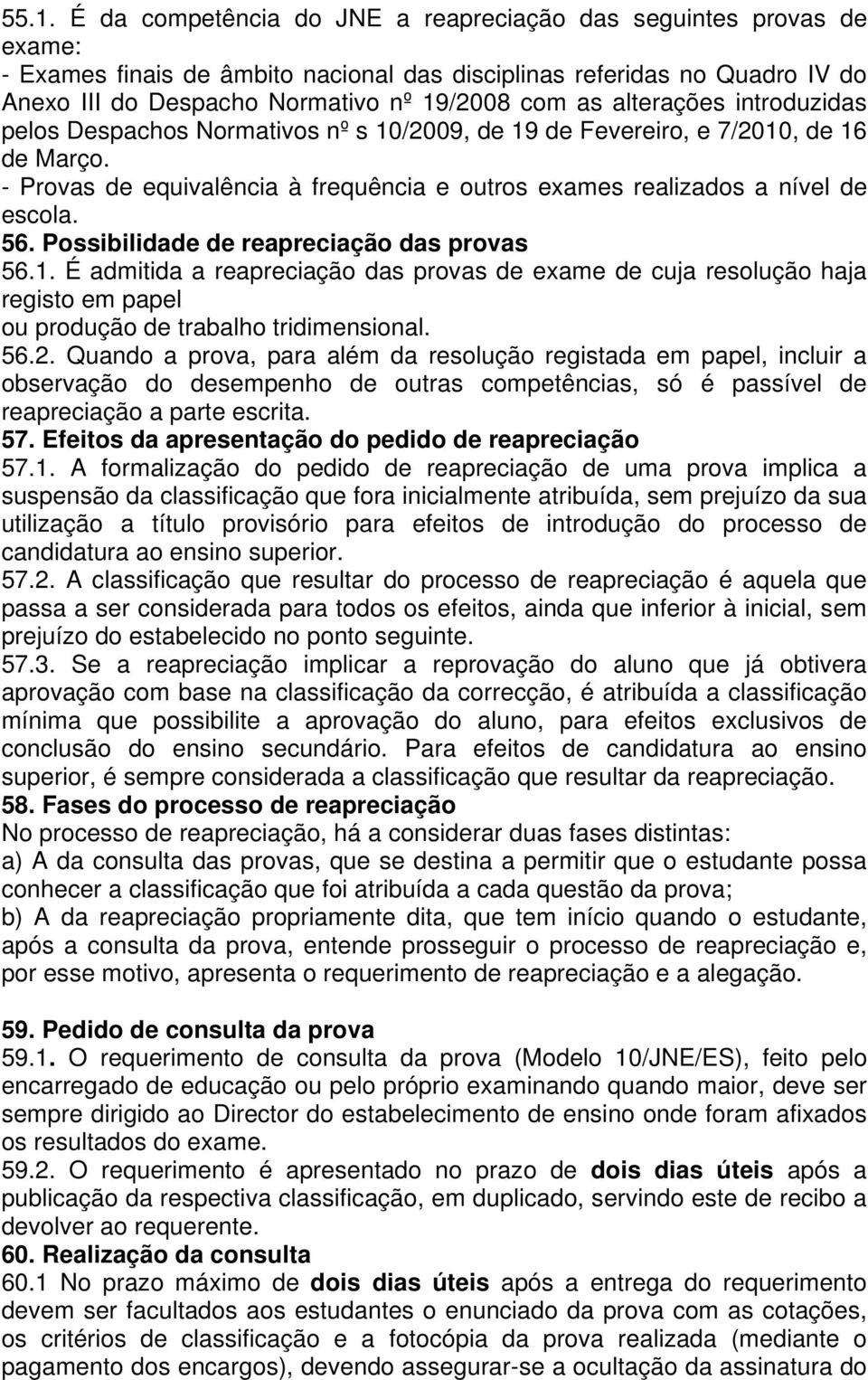 56. Possibilidade de reapreciação das provas 56.1. É admitida a reapreciação das provas de exame de cuja resolução haja registo em papel ou produção de trabalho tridimensional. 56.2.