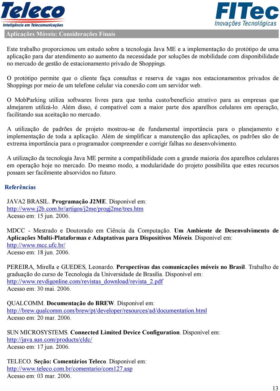 O protótipo permite que o cliente faça consultas e reserva de vagas nos estacionamentos privados de Shoppings por meio de um telefone celular via conexão com um servidor web.