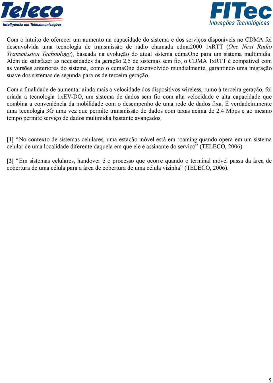 Além de satisfazer as necessidades da geração 2,5 de sistemas sem fio, o CDMA 1xRTT é compatível com as versões anteriores do sistema, como o cdmaone desenvolvido mundialmente, garantindo uma