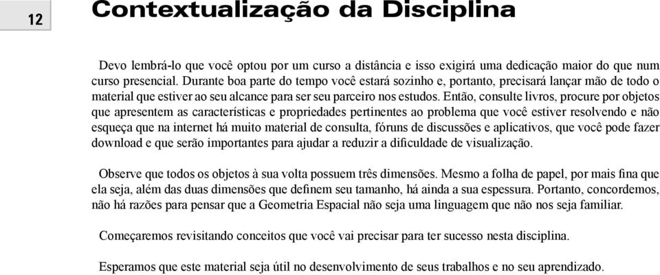 Então, consulte livros, procure por objetos que apresentem as características e propriedades pertinentes ao problema que você estiver resolvendo e não esqueça que na internet há muito material de