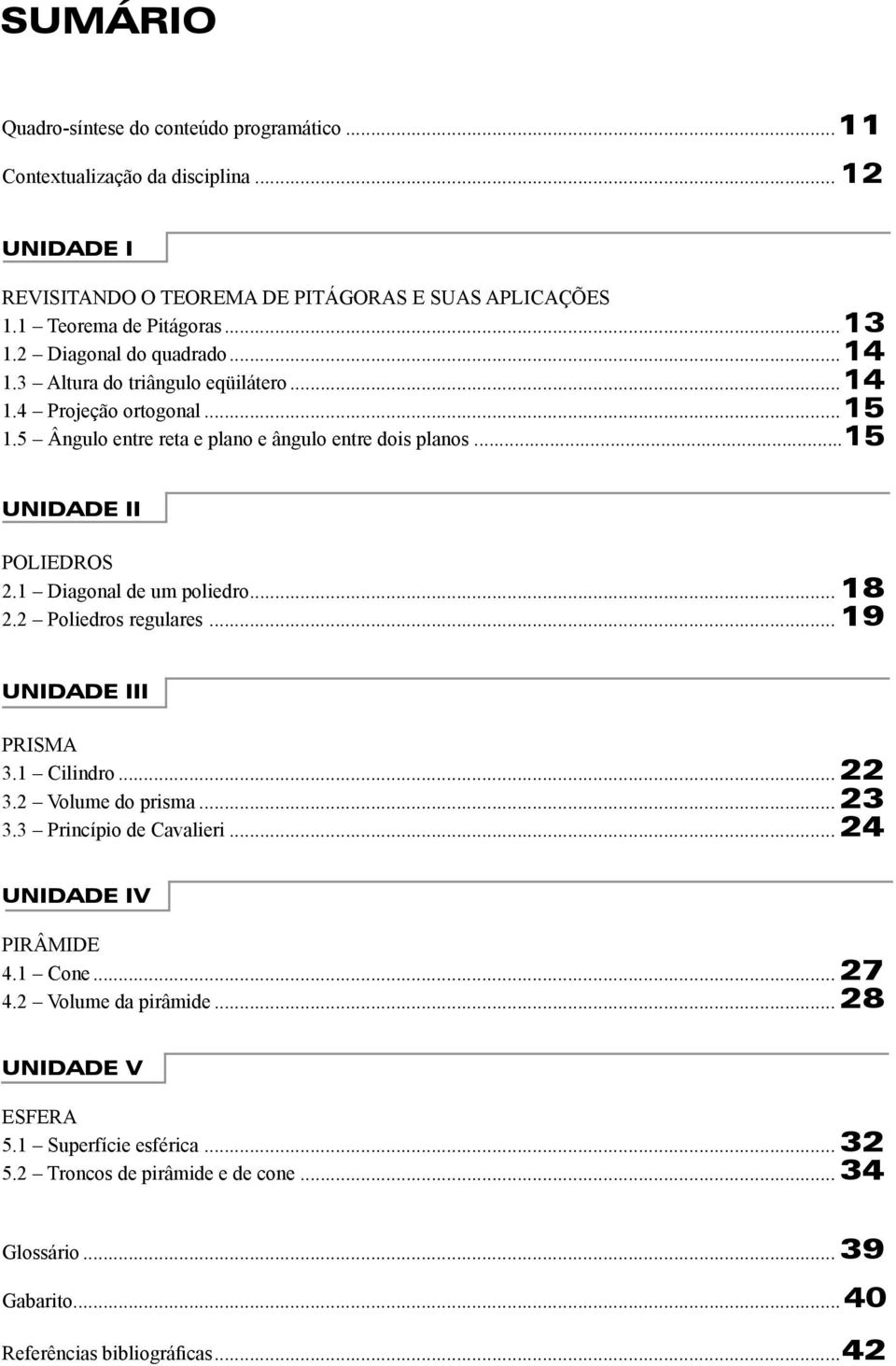 ..15 UNIDADE II POLIEDROS 2.1 Diagonal de um poliedro...18 2.2 Poliedros regulares...19 UNIDADE III PRISMA 3.1 Cilindro...22 3.2 Volume do prisma...23 3.3 Princípio de Cavalieri.