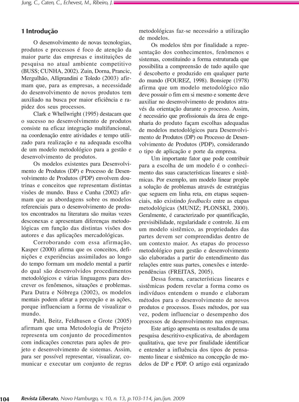 Clrk Whllwright (1995) dstcm qu sucss n dsnvlvimnt d prduts cnsist n ficz intgrçã multifuncinl, n crdnçã ntr tividds tmp utilizd pr rlizçã n dqud sclh d um mdl mtdlógic pr gstã dsnvlvimnt d prduts.