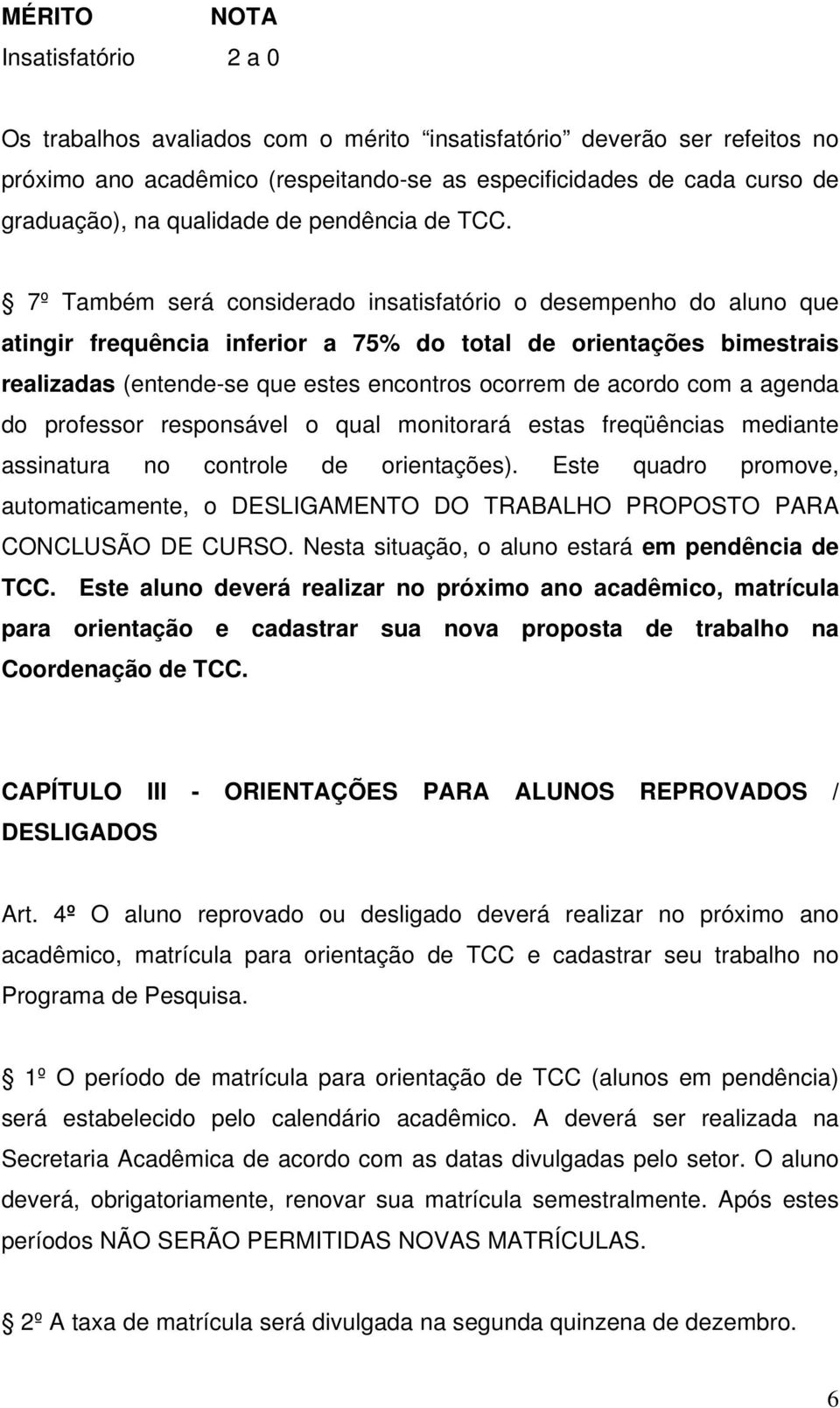 7º Também será considerado insatisfatório o desempenho do aluno que atingir frequência inferior a 75% do total de orientações bimestrais realizadas (entende-se que estes encontros ocorrem de acordo