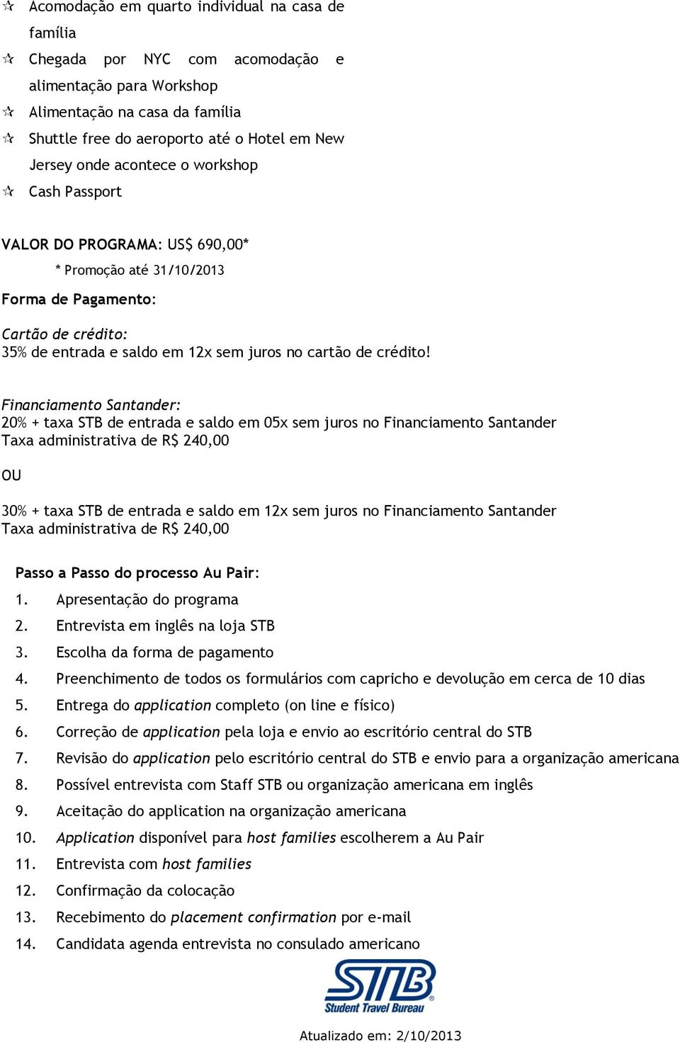 Financiamento Santander: 20% + taxa STB de entrada e saldo em 05x sem juros no Financiamento Santander Taxa administrativa de R$ 240,00 OU 30% + taxa STB de entrada e saldo em 12x sem juros no
