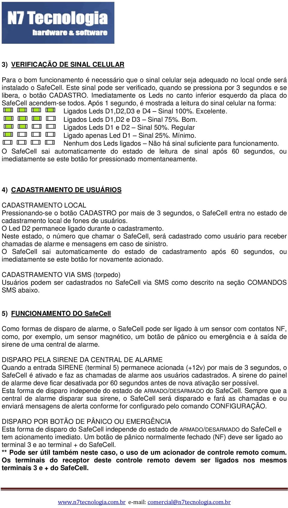 Após 1 segundo, é mostrada a leitura do sinal celular na forma: Ligados Leds D1,D2,D3 e D4 Sinal 100%. Excelente. Ligados Leds D1,D2 e D3 Sinal 75%. Bom. Ligados Leds D1 e D2 Sinal 50%.