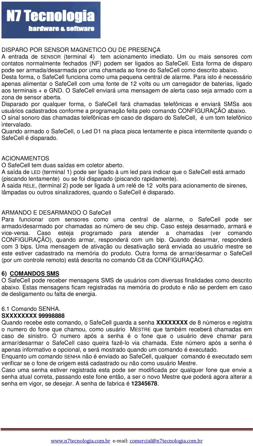 Para isto é necessário apenas alimentar o SafeCell com uma fonte de 12 volts ou um carregador de baterias, ligado aos terminais + e GND.