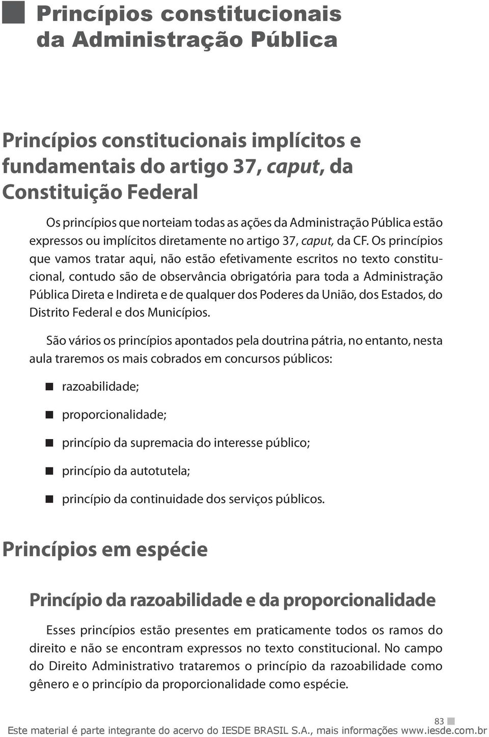 Os princípios que vamos tratar aqui, não estão efetivamente escritos no texto constitucional, contudo são de observância obrigatória para toda a Administração Pública Direta e Indireta e de qualquer