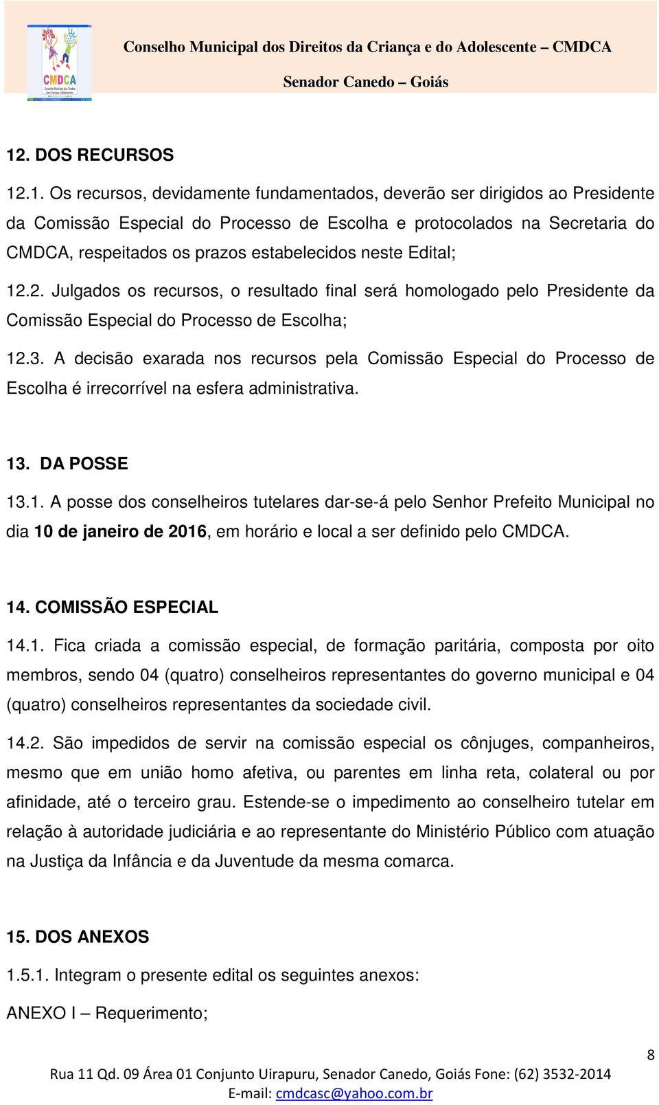 A decisão exarada nos recursos pela Comissão Especial do Processo de Escolha é irrecorrível na esfera administrativa. 13