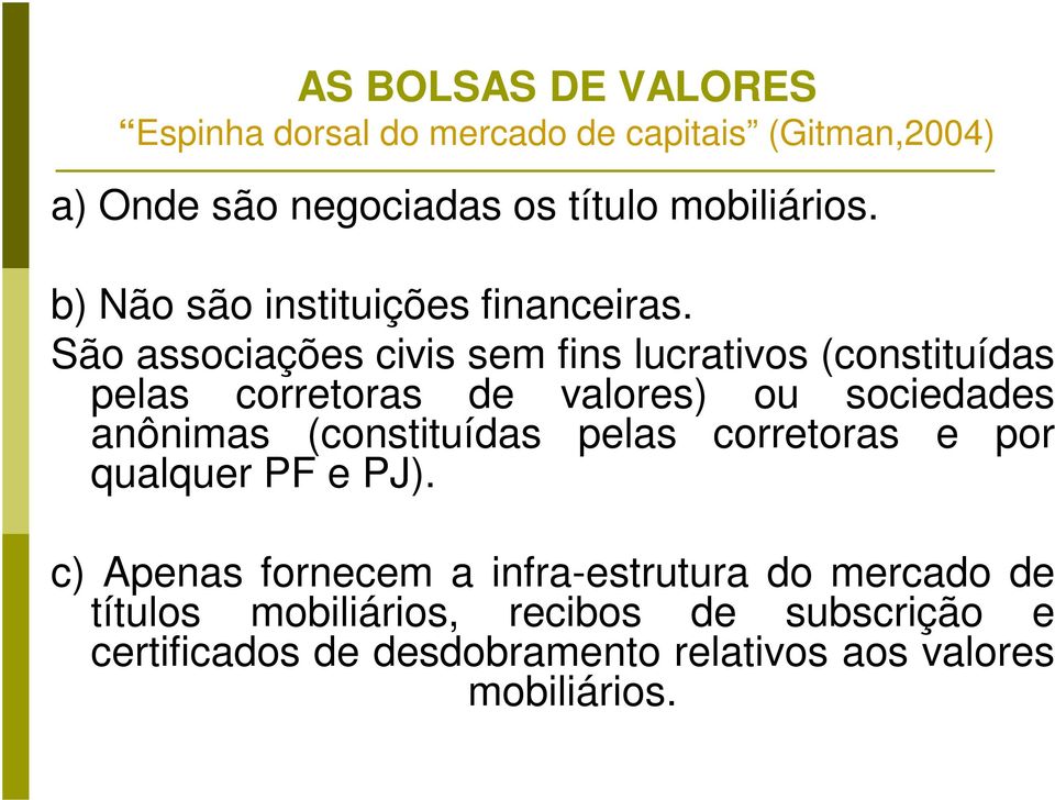 São associações civis sem fins lucrativos (constituídas pelas corretoras de valores) ou sociedades anônimas