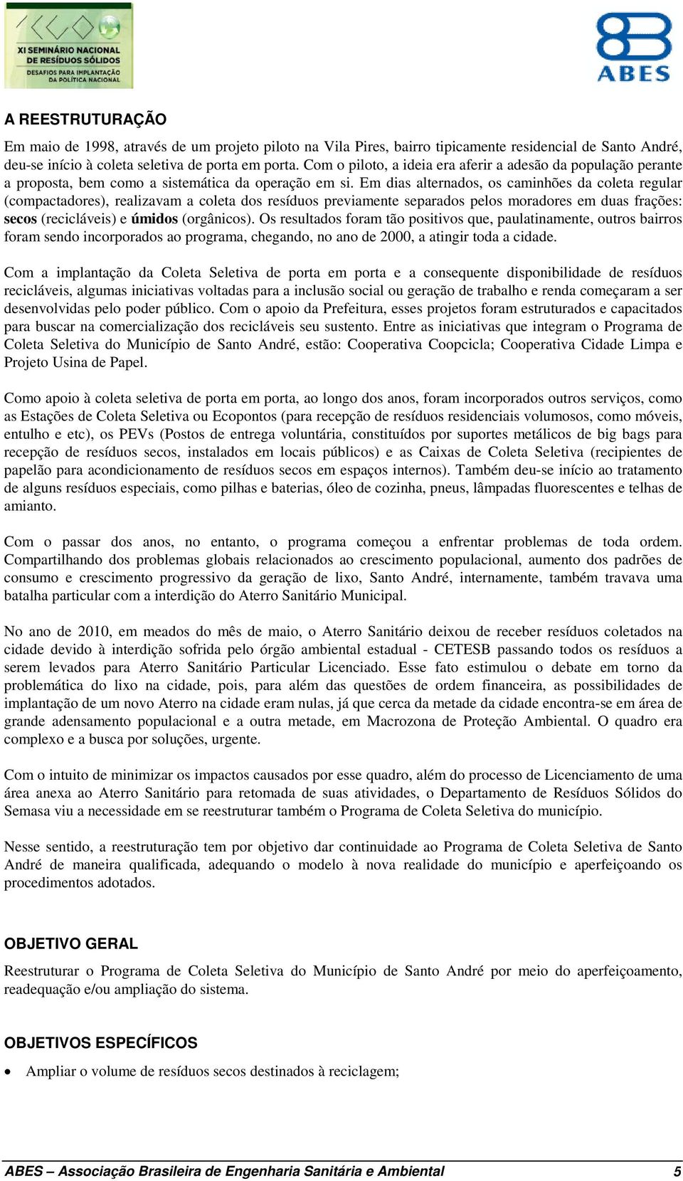 Em dias alternados, os caminhões da coleta regular (compactadores), realizavam a coleta dos resíduos previamente separados pelos moradores em duas frações: secos (recicláveis) e úmidos (orgânicos).