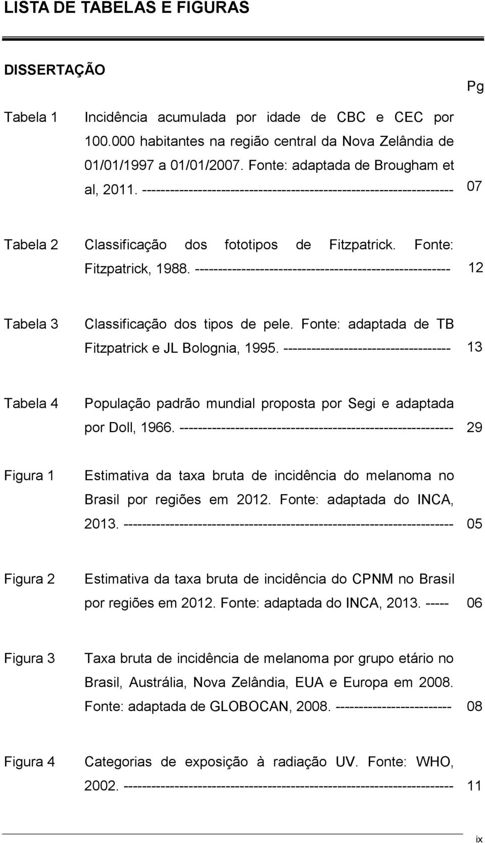 ------------------------------------------------------- 12 Tabela 3 Classificação dos tipos de pele. Fonte: adaptada de TB Fitzpatrick e JL Bolognia, 1995.