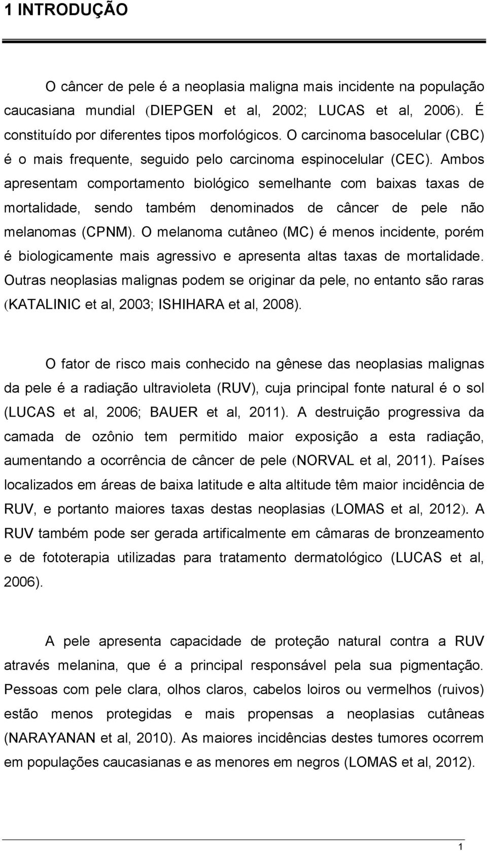 Ambos apresentam comportamento biológico semelhante com baixas taxas de mortalidade, sendo também denominados de câncer de pele não melanomas (CPNM).