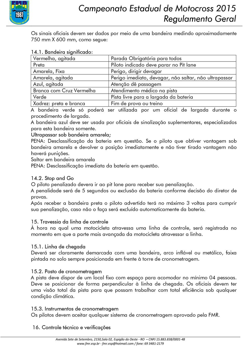 não saltar, não ultrapassar Azul, agitada Atenção dê passagem Branca com Cruz Vermelha Atendimento médico na pista Verde Pista livre para a largada da bateria Xadrez: preta e branca Fim de prova ou