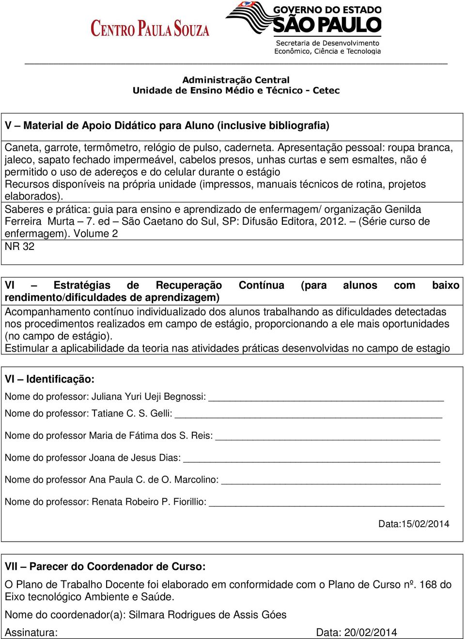 disponíveis na própria unidade (impressos, manuais técnicos de rotina, projetos elaborados). Saberes e prática: guia para ensino e aprendizado de enfermagem/ organização Genilda Ferreira Murta 7.