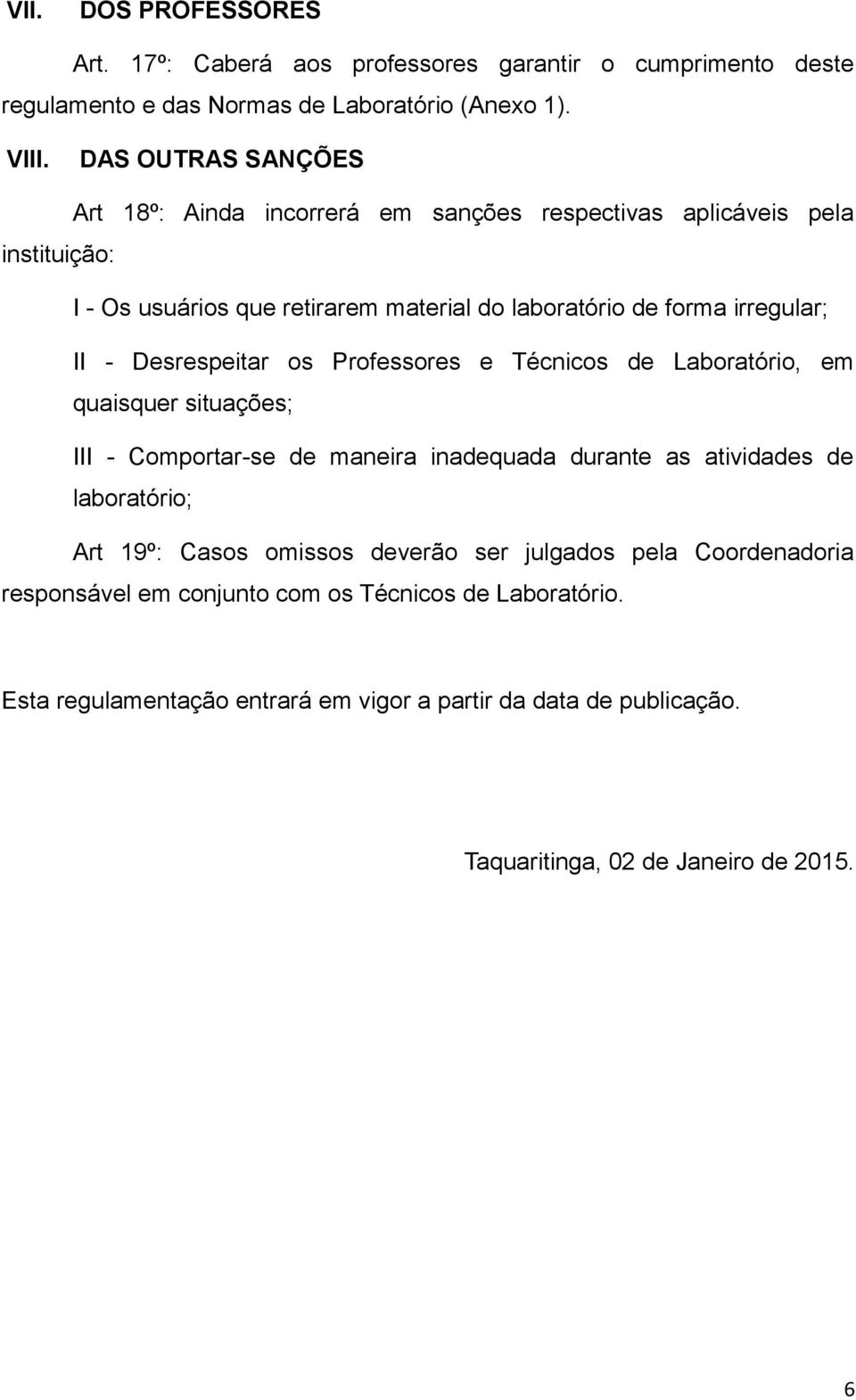 Desrespeitar os Professores e Técnicos de Laboratório, em quaisquer situações; III - Comportar-se de maneira inadequada durante as atividades de laboratório; Art 19º: Casos