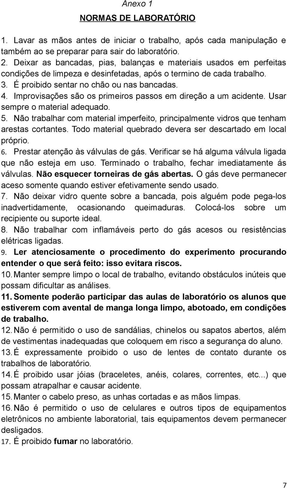 Improvisações são os primeiros passos em direção a um acidente. Usar sempre o material adequado. 5. Não trabalhar com material imperfeito, principalmente vidros que tenham arestas cortantes.