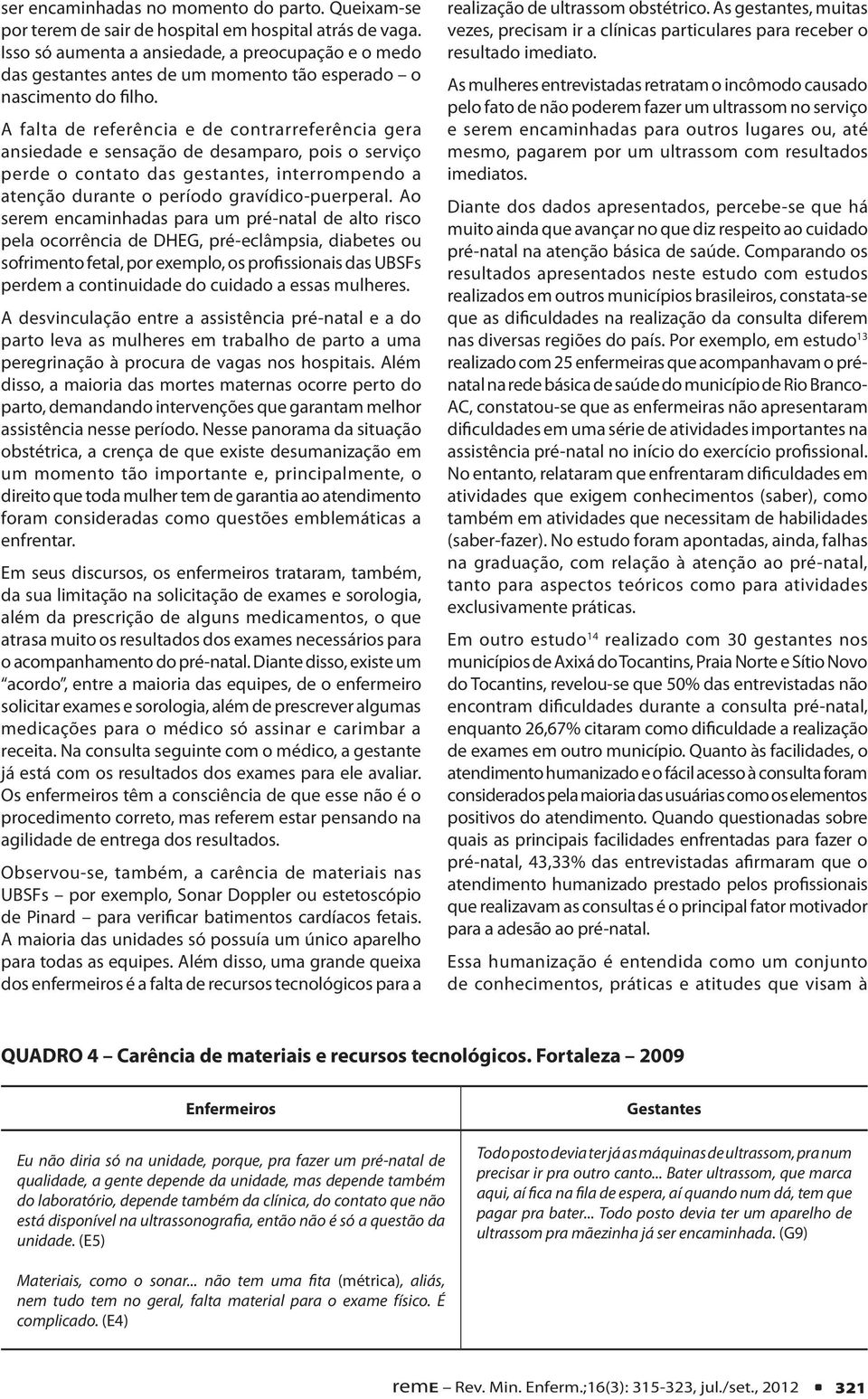 A falta de referência e de contrarreferência gera ansiedade e sensação de desamparo, pois o serviço perde o contato das gestantes, interrompendo a atenção durante o período gravídico-puerperal.