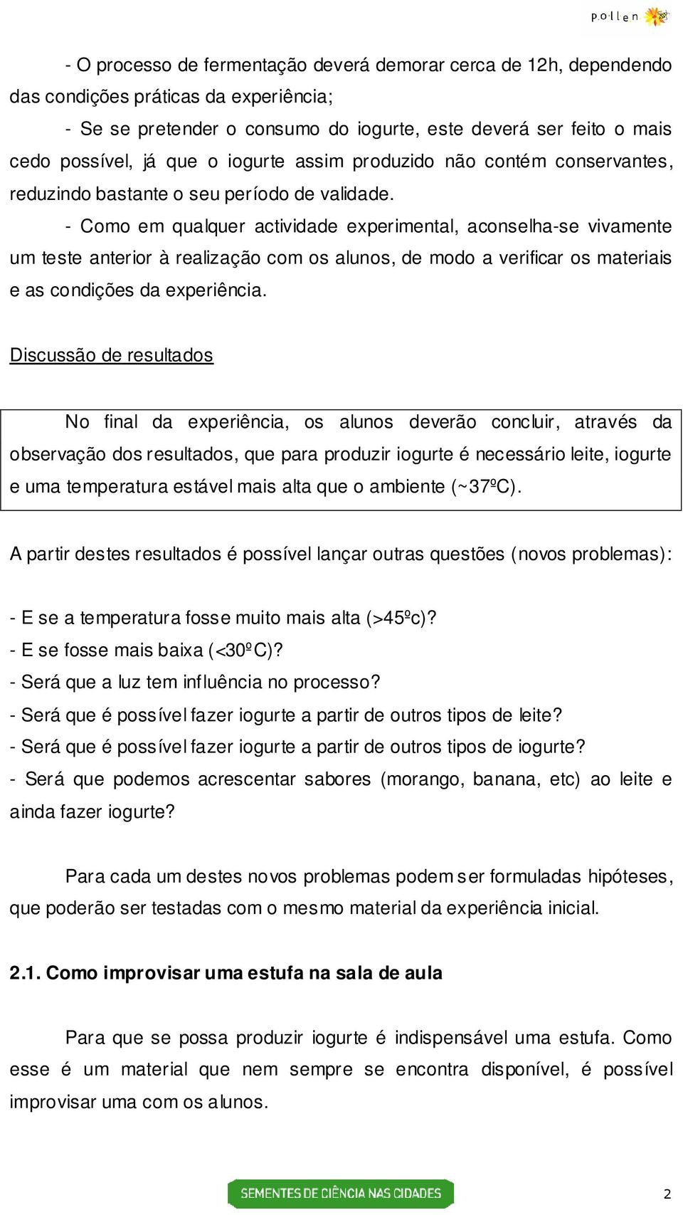 - Como em qualquer actividade experimental, aconselha-se vivamente um teste anterior à realização com os alunos, de modo a verificar os materiais e as condições da experiência.