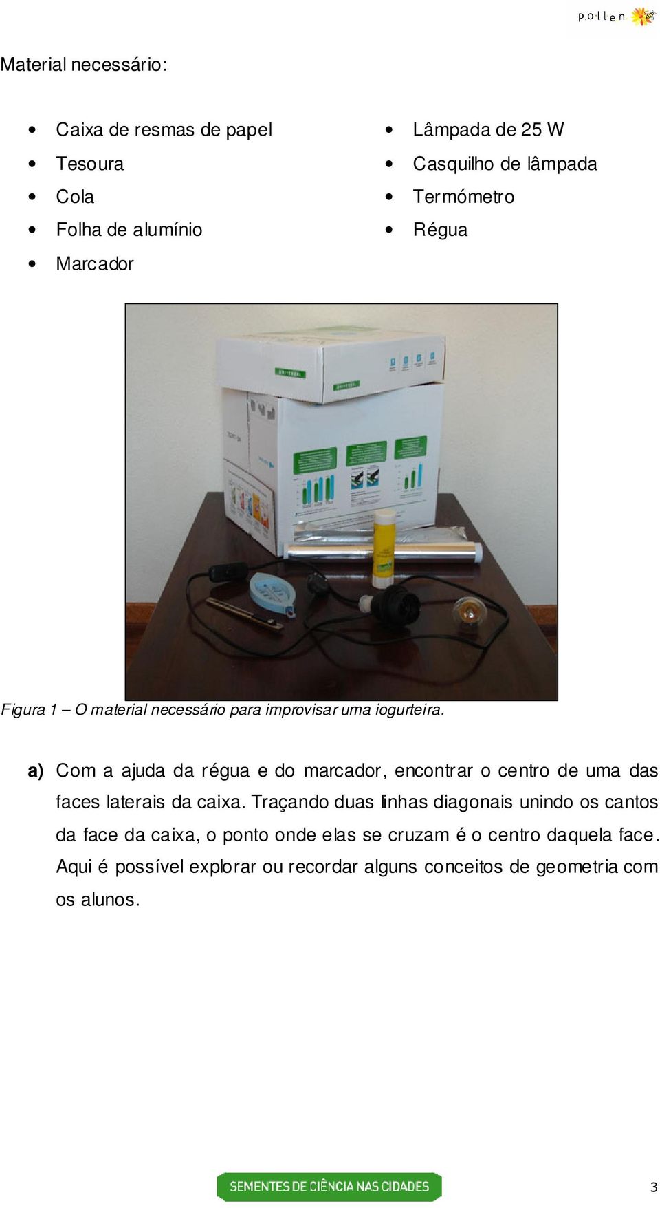 a) Com a ajuda da régua e do marcador, encontrar o centro de uma das faces laterais da caixa.