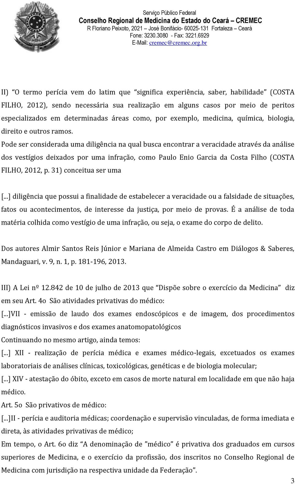 Pode ser considerada uma diligência na qual busca encontrar a veracidade através da análise dos vestígios deixados por uma infração, como Paulo Enio Garcia da Costa Filho (COSTA FILHO, 2012, p.