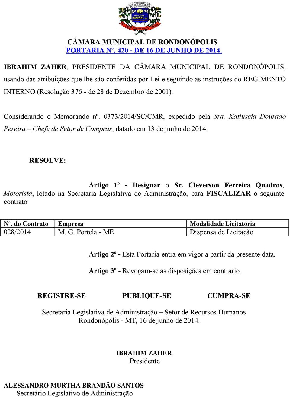 Cleverson Ferreira Quadros, Motorista, lotado na Secretaria Legislativa de Administração, para FISCALIZAR o seguinte contrato: Nº.