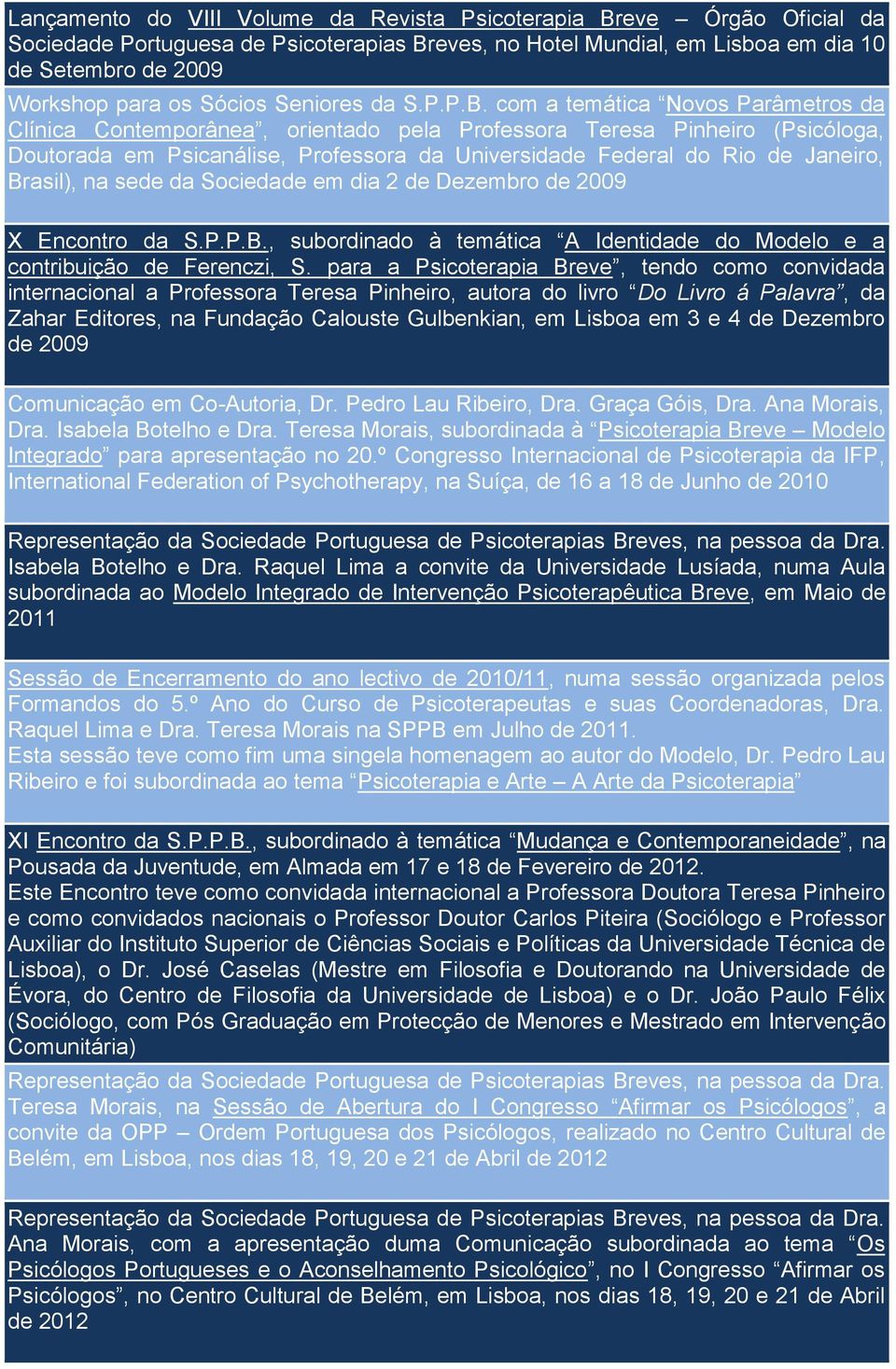 com a temática Novos Parâmetros da Clínica Contemporânea, orientado pela Professora Teresa Pinheiro (Psicóloga, Doutorada em Psicanálise, Professora da Universidade Federal do Rio de Janeiro,