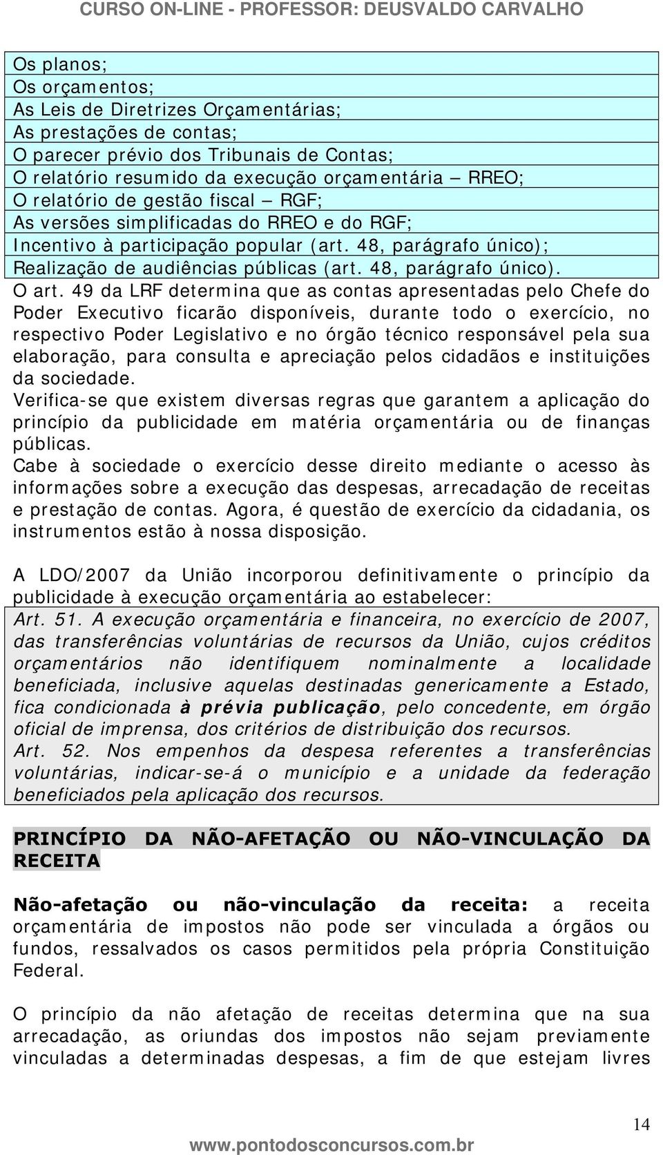 49 da LRF determina que as contas apresentadas pelo Chefe do Poder Executivo ficarão disponíveis, durante todo o exercício, no respectivo Poder Legislativo e no órgão técnico responsável pela sua