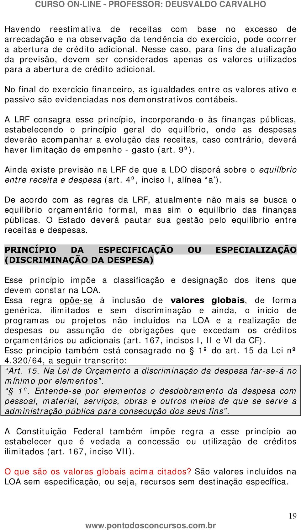 No final do exercício financeiro, as igualdades entre os valores ativo e passivo são evidenciadas nos demonstrativos contábeis.