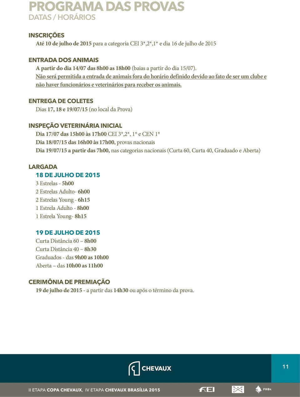 ENTREGA DE COLETES Dias 17, 18 e 19/07/15 (no local da Prova) INSPEÇÃO VETERINÁRIA INICIAL Dia 17/07 das 15h00 às 17h00 CEI 3*,2*, 1* e CEN 1* Dia 18/07/15 das 16h00 às 17h00, provas nacionais Dia