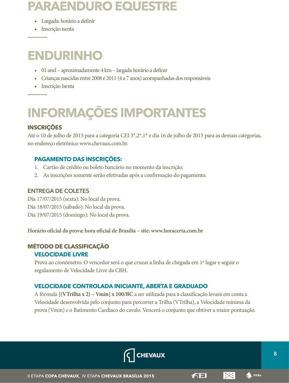 www.chevaux.com.br. PAGAMENTO DAS INSCRIÇÕES: 1. Cartão de crédito ou boleto bancário no momento da inscrição. 2. As inscrições somente serão efetivadas após a confirmação do pagamento.