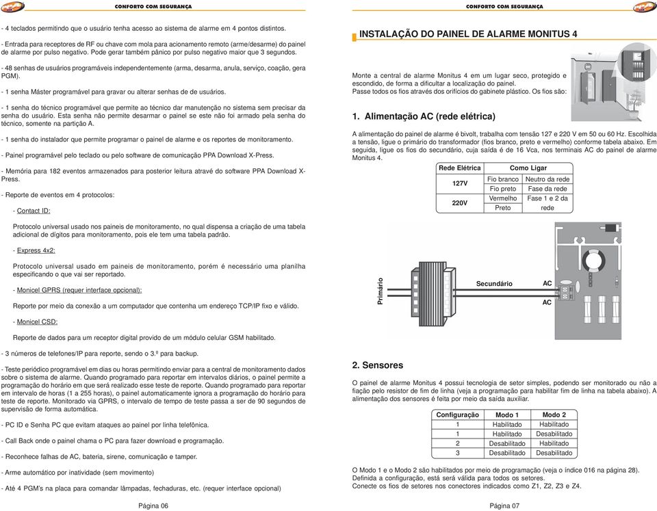 - 48 senhas de usuários programáveis independentemente (arma, desarma, anula, serviço, coação, gera PGM). - senha Máster programável para gravar ou alterar senhas de de usuários.