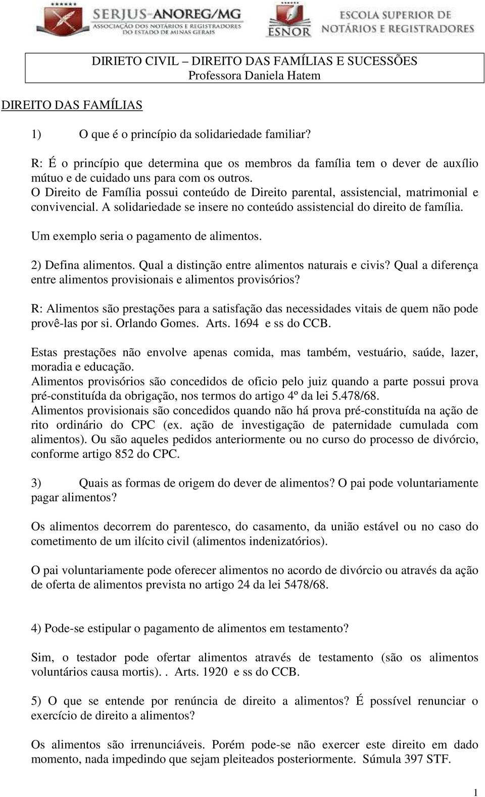 O Direito de Família possui conteúdo de Direito parental, assistencial, matrimonial e convivencial. A solidariedade se insere no conteúdo assistencial do direito de família.