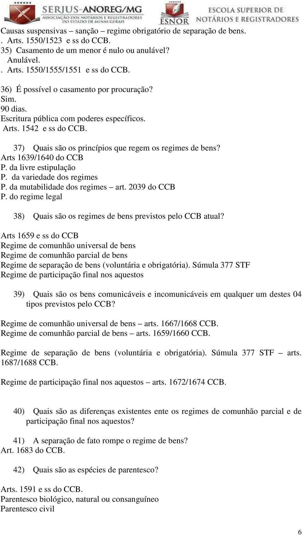 Arts 1639/1640 do CCB P. da livre estipulação P. da variedade dos regimes P. da mutabilidade dos regimes art. 2039 do CCB P. do regime legal 38) Quais são os regimes de bens previstos pelo CCB atual?