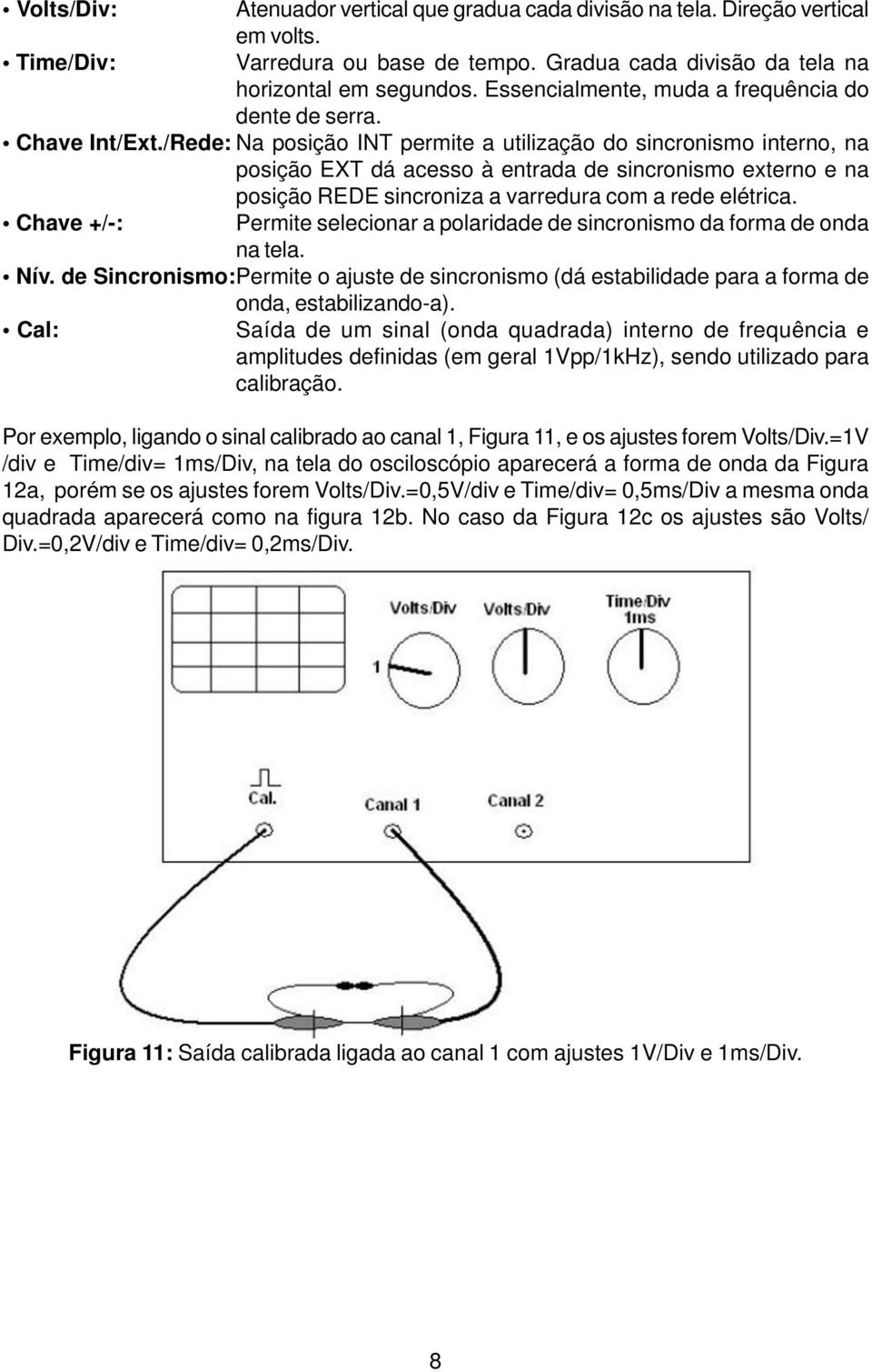 /Rede: Na posição INT permite a utilização do sincronismo interno, na posição EXT dá acesso à entrada de sincronismo externo e na posição REDE sincroniza a varredura com a rede elétrica.