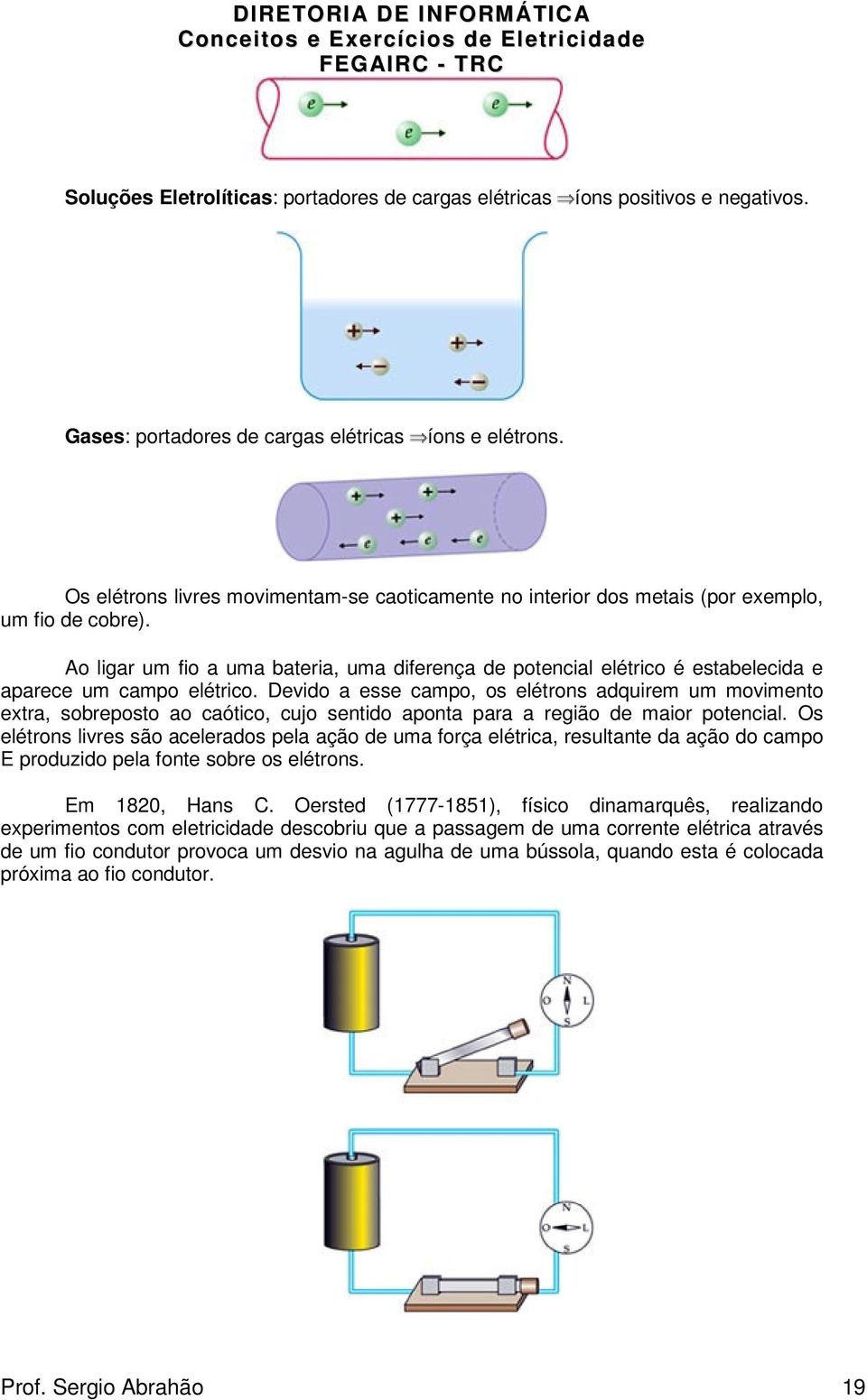 Ao ligar um fio a uma bateria, uma diferença de potencial elétrico é estabelecida e aparece um campo elétrico.