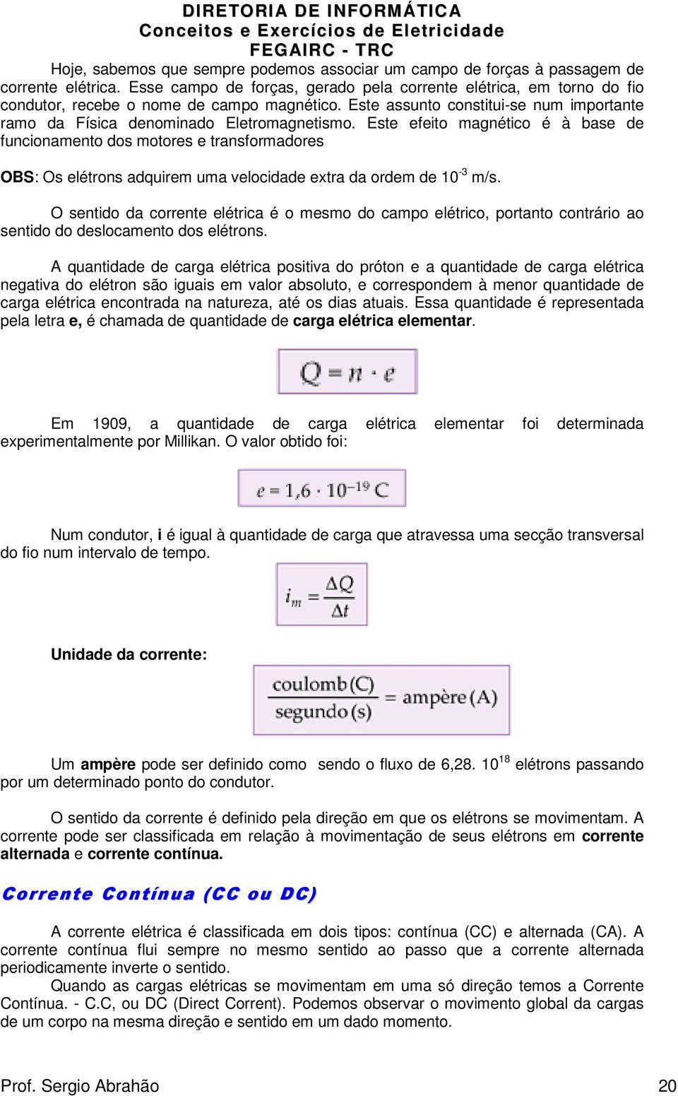 Este efeito magnético é à base de funcionamento dos motores e transformadores OBS: Os elétrons adquirem uma velocidade extra da ordem de 10-3 m/s.